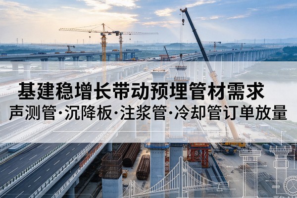 武汉基建稳增长带动预埋监测管材需求，声测管、沉降板、注浆管订单持续放量